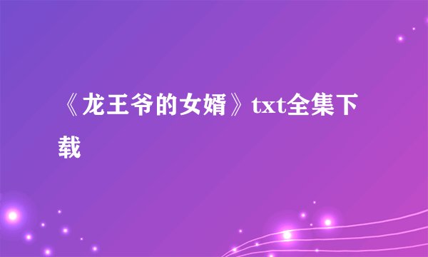 《龙王爷的女婿》txt全集下载