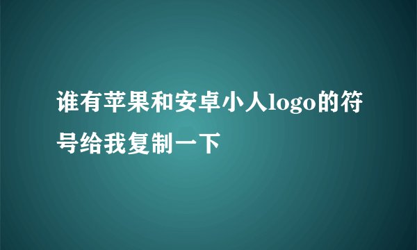 谁有苹果和安卓小人logo的符号给我复制一下