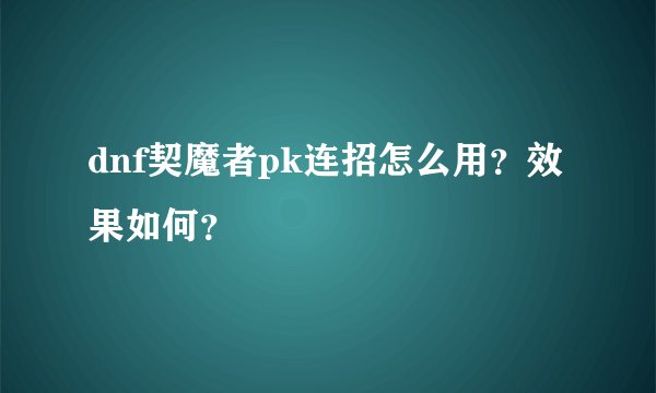 dnf契魔者pk连招怎么用？效果如何？