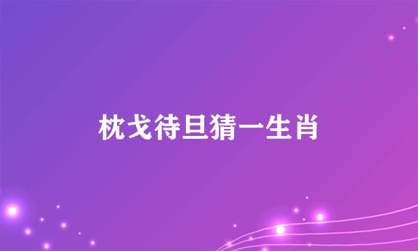 枕戈待旦猜一生肖