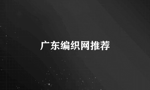 广东编织网推荐