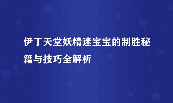 伊丁天堂妖精迷宝宝的制胜秘籍与技巧全解析