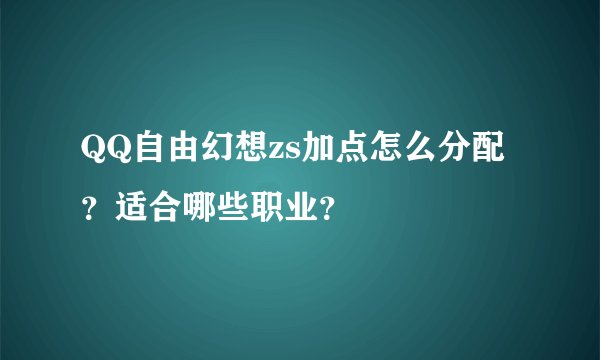 QQ自由幻想zs加点怎么分配？适合哪些职业？