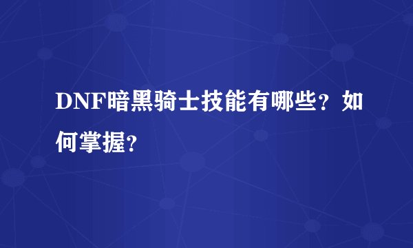 DNF暗黑骑士技能有哪些?如何掌握?