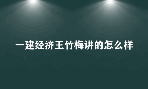一建经济王竹梅讲的怎么样