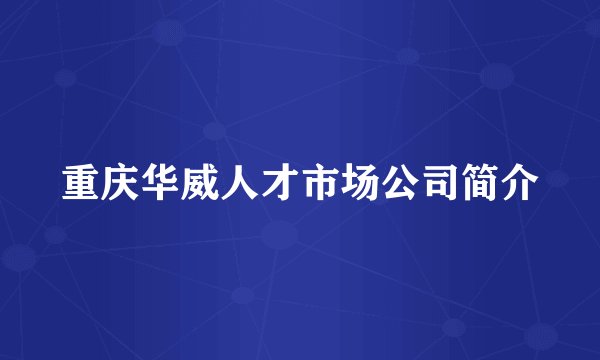 重庆华威人才市场公司简介
