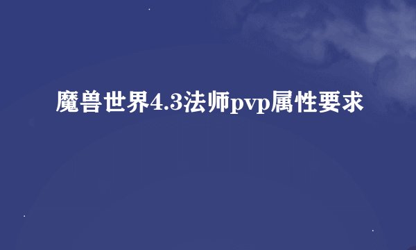 魔兽世界4.3法师pvp属性要求