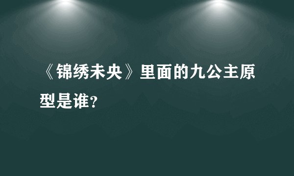 《锦绣未央》里面的九公主原型是谁?