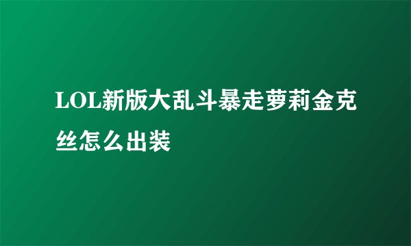 LOL新版大乱斗暴走萝莉金克丝怎么出装