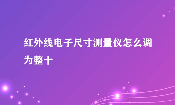 红外线电子尺寸测量仪怎么调为整十