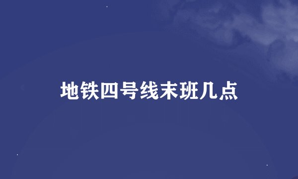 地铁四号线末班几点