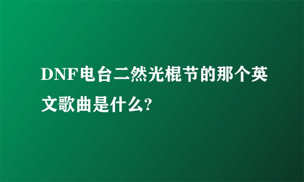 DNF电台二然光棍节的那个英文歌曲是什么?