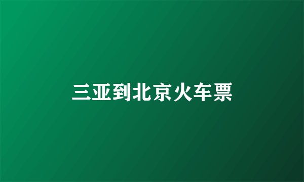 三亚到北京火车票