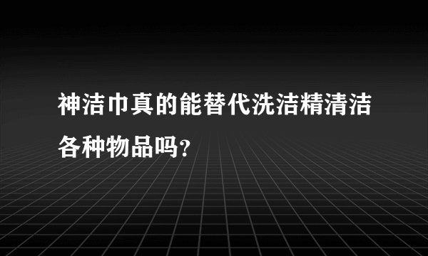 神洁巾真的能替代洗洁精清洁各种物品吗?