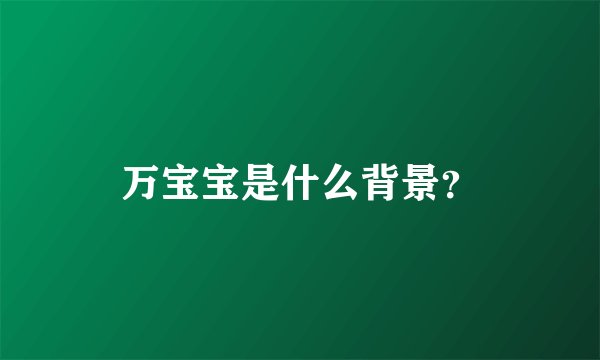 万宝宝是什么背景？