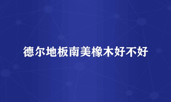 德尔地板南美橡木好不好