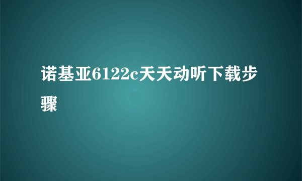 诺基亚6122c天天动听下载步骤