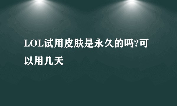 LOL试用皮肤是永久的吗?可以用几天