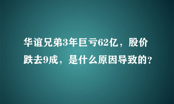 华谊兄弟3年巨亏62亿，股价跌去9成，是什么原因导致的？
