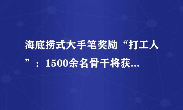 海底捞式大手笔奖励“打工人”：1500余名骨干将获股权奖励1.59亿股
