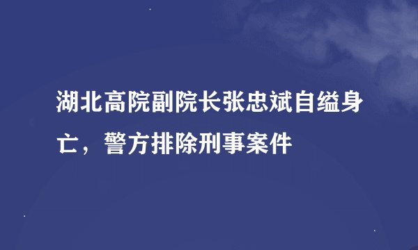湖北高院副院长张忠斌自缢身亡，警方排除刑事案件