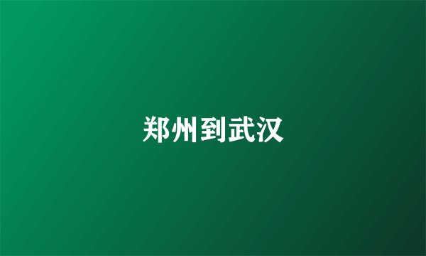 郑州到武汉