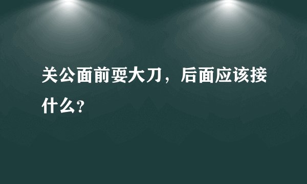 关公面前耍大刀，后面应该接什么？