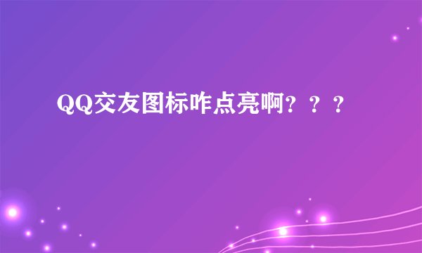 QQ交友图标咋点亮啊？？？