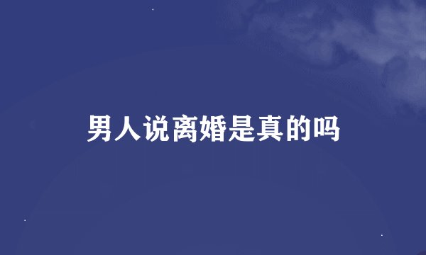 男人说离婚是真的吗