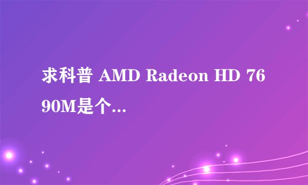 求科普 AMD Radeon HD 7690M是个什么水平