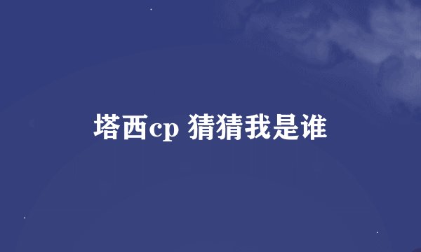 塔西cp 猜猜我是谁