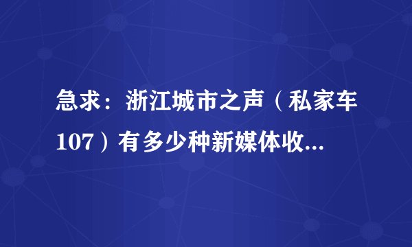 急求：浙江城市之声（私家车107）有多少种新媒体收听方式？如微电台等？
