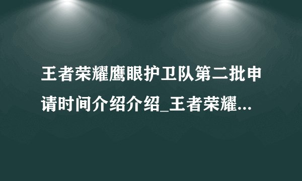 王者荣耀鹰眼护卫队第二批申请时间介绍介绍_王者荣耀鹰眼护卫队第二批申请时间介绍是什么