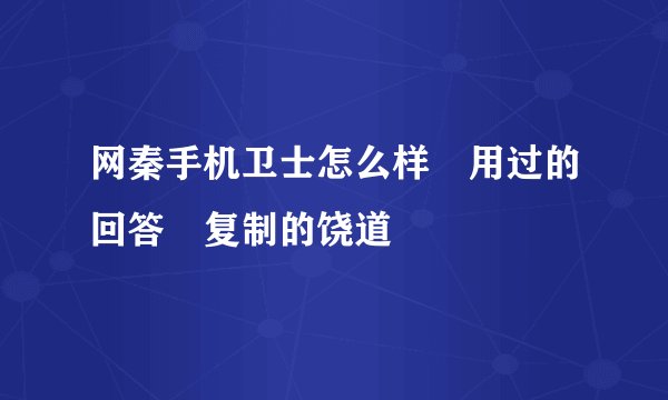 网秦手机卫士怎么样 用过的回答 复制的饶道