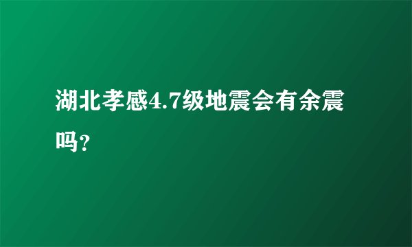 湖北孝感4.7级地震会有余震吗？