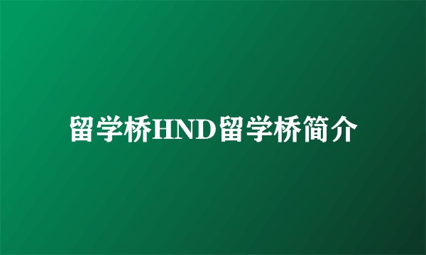 留学桥HND留学桥简介