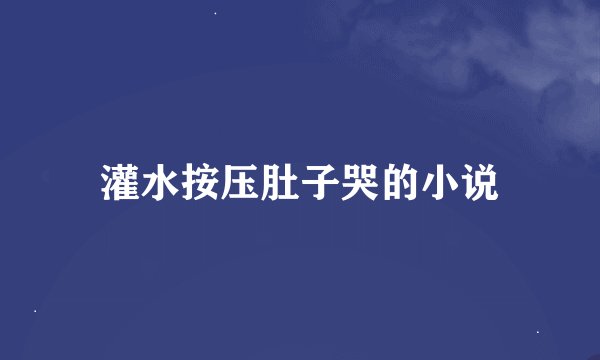 灌水按压肚子哭的小说