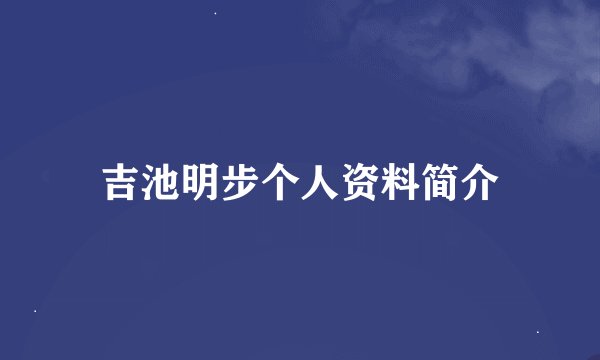 吉池明步个人资料简介