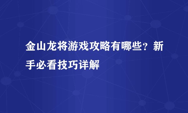 金山龙将游戏攻略有哪些？新手必看技巧详解