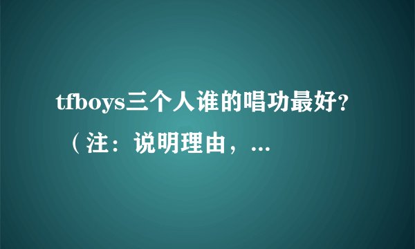 tfboys三个人谁的唱功最好？ （注：说明理由，必采纳！）