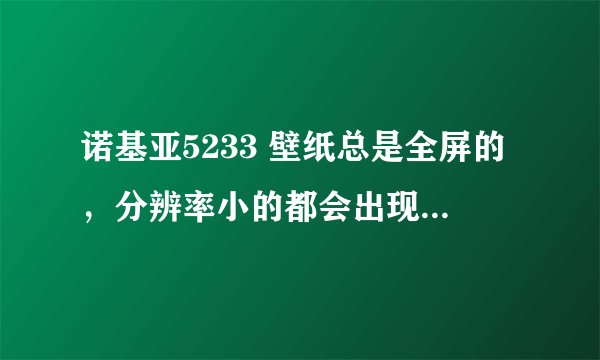 诺基亚5233 壁纸总是全屏的，分辨率小的都会出现小格格，怎样才能设置成居中的效果？？