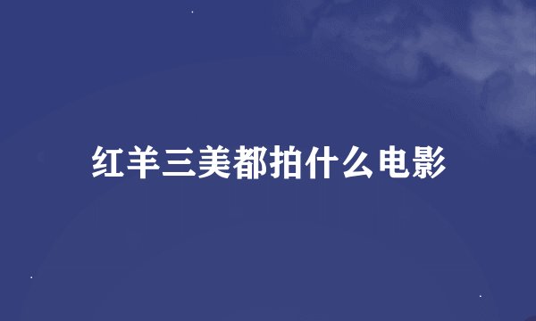 红羊三美都拍什么电影