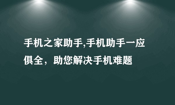 手机之家助手,手机助手一应俱全,助您解决手机难题