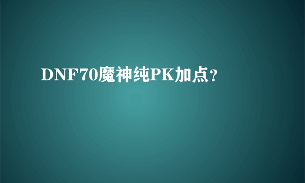 DNF70魔神纯PK加点？