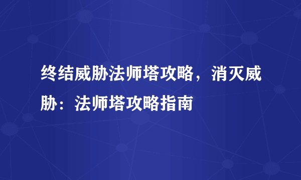 终结威胁法师塔攻略，消灭威胁：法师塔攻略指南
