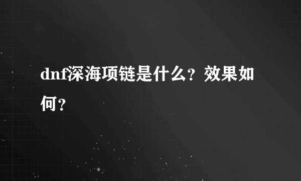 dnf深海项链是什么？效果如何？