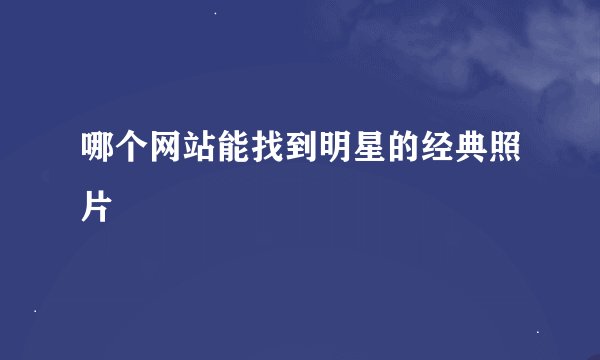 哪个网站能找到明星的经典照片