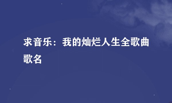 求音乐：我的灿烂人生全歌曲歌名