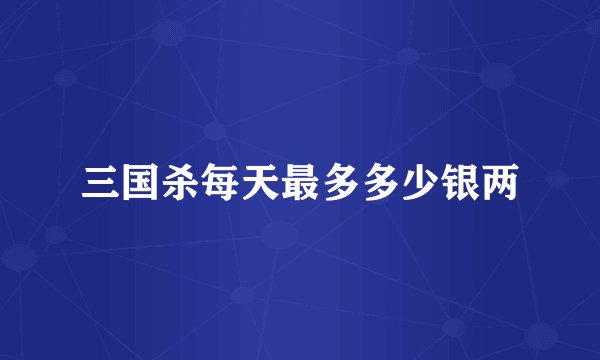 三国杀每天最多多少银两