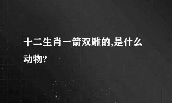 十二生肖一箭双雕的,是什么动物?